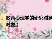 教育心理学的研究对象是什么?简答题（教育心理学的研究对象）