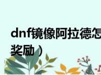 dnf镜像阿拉德怎么去2020（dnf镜像阿拉德奖励）