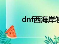 dnf西海岸怎么去（dnf西海岸）