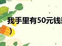 我手里有50元钱剩余51答案（我手里有50元）