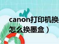 canon打印机换墨盒怎么换（canon打印机怎么换墨盒）