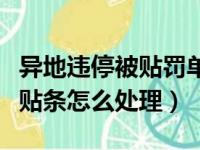 异地违停被贴罚单怎么处理（异地违章停车被贴条怎么处理）