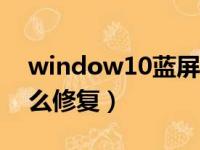 window10蓝屏修复办法（w10系统蓝屏怎么修复）