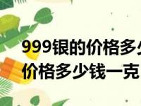 999银的价格多少钱一克2020年（999银的价格多少钱一克）