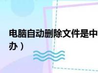 电脑自动删除文件是中了什么病毒（电脑自动删除文件怎么办）