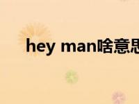 hey man啥意思（hey man什么意思）