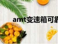 amt变速箱可靠耐用吗（amt变速箱）