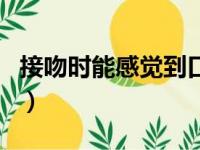 接吻时能感觉到口臭吗（接吻能感觉到口臭吗）