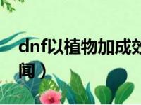 dnf以植物加成效果通关（玩dnf成植物人新闻）