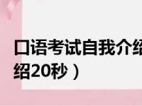 口语考试自我介绍多长时间（口语考试自我介绍20秒）