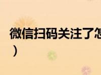 微信扫码关注了怎么找不到了（微信扫码关注）