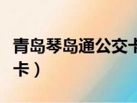 青岛琴岛通公交卡余额查询（青岛琴岛通公交卡）