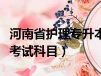 河南省护理专升本考试科目（河南护理专升本考试科目）