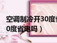 空调制冷开30度省电吗为什么（空调制冷开30度省电吗）