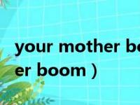 your mother boom什么意思（your mother boom）