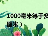 1000毫米等于多少厘米（100毫米等于多少厘米）