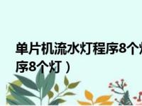 单片机流水灯程序8个灯不熄灭依次亮起（单片机流水灯程序8个灯）