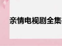 亲情电视剧全集在线观看（亲情电视剧）