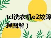 tcl洗衣机e2故障处理图解（洗衣机e2故障处理图解）