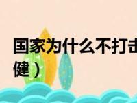 国家为什么不打击职黑（国家为什么不打击权健）