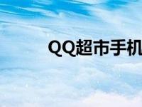 QQ超市手机版（qq超市手机版）