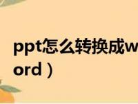 ppt怎么转换成word文档（ppt怎么转换成word）