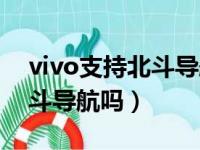 vivo支持北斗导航吗怎么设置（vivo支持北斗导航吗）