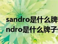 sandro是什么牌子?sandro是什么档次?（sandro是什么牌子价位）