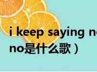 i keep saying no是哪首歌（i keep saying no是什么歌）