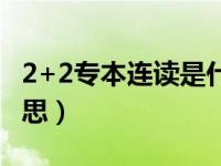 2+2专本连读是什么意思（专本连读是什么意思）