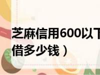 芝麻信用600以下能借钱吗（芝麻信用600能借多少钱）