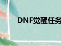 DNF觉醒任务流程（dnf觉醒任务）