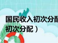 国民收入初次分配和再分配的区别（国民收入初次分配）