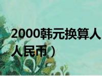 2000韩元换算人民币（2000兆韩元等于多少人民币）