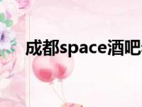 成都space酒吧老板（成都space酒吧）