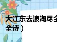 大江东去浪淘尽全诗多少字（大江东去浪淘尽全诗）