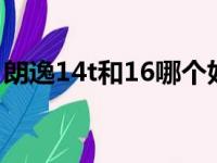 朗逸14t和16哪个好（朗逸1 4t和1 6哪个好）