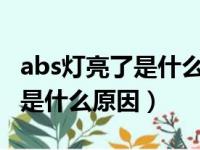 abs灯亮了是什么原因还能开吗?（abs灯亮了是什么原因）