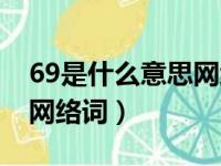 69是什么意思网络词怎么说（69是什么意思网络词）