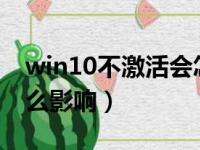 win10不激活会怎么样?（win10不激活有什么影响）