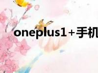 oneplus1+手机（oneplus手机怎么样）