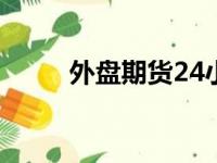 外盘期货24小时交易（外盘期货）