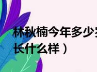 林秋楠今年多少岁2020（林秋楠今年多少岁长什么样）