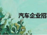 汽车企业招聘信息（汽车企业）