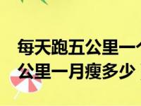 每天跑五公里一个月减掉多少脂肪（每天跑5公里一月瘦多少）