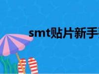 smt贴片新手要学多久（smt贴片）