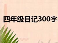 四年级日记300字左右（四年级日记100字）