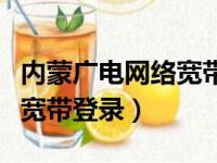 内蒙广电网络宽带登录路由器（内蒙广电网络宽带登录）