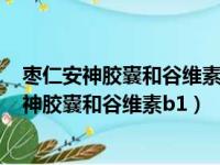 枣仁安神胶囊和谷维素和维生素b1一起吃可以吗?（枣仁安神胶囊和谷维素b1）