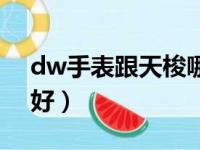 dw手表跟天梭哪个好（dw手表和天梭哪个好）